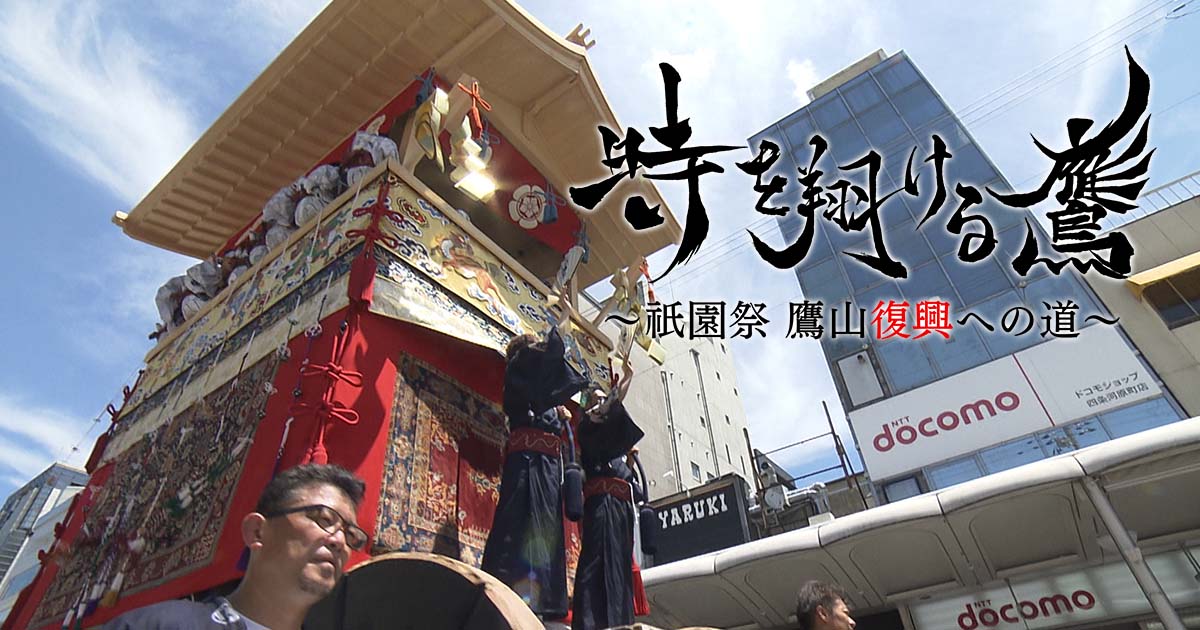 ザ・ドキュメンタリー 「時を翔ける鷹 祇園祭 鷹山復興への道」